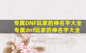 专属DNF玩家的神名字大全 专属dnf玩家的神名字大全